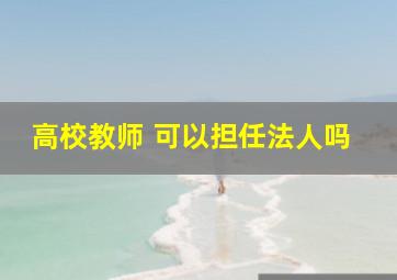 高校教师 可以担任法人吗